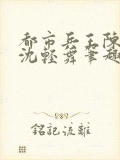 都市兵王陈六何沈轻舞笔趣阁