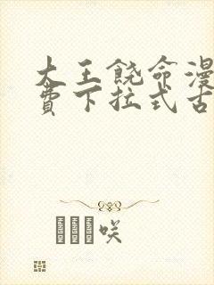 大王饶命漫画免费下拉式古风漫画