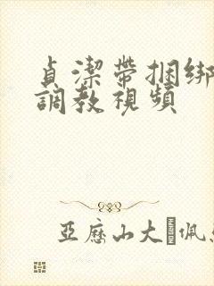 贞洁带捆绑sm调教视频