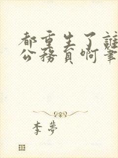 都重生了谁还当公务员啊笔趣阁