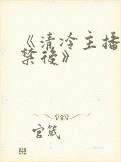 《清冷主播被囚禁后》
