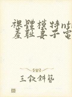 裸体模特ntr羞耻妻子电影中文字幕在