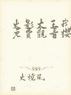 火影大王我爱你免费观看樱花动漫