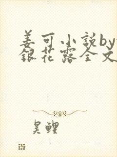 姜可小说by金银花露全文免费阅读无弹窗笔趣