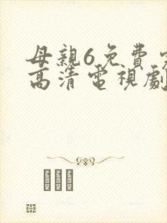母亲6免费完整高清电视剧在