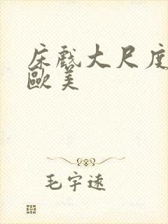 床戏大尺度网站欧美