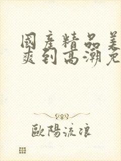 国产精品美女被爽到高潮免费