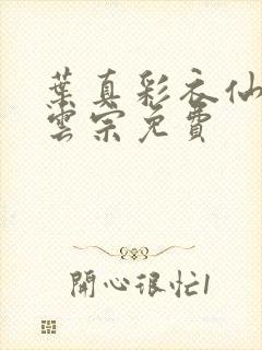 叶真彩衣仙子齐云宗免费