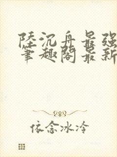 陆沉舟最强天帝笔趣阁最新章节