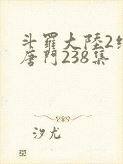 斗罗大陆2绝世唐门238集