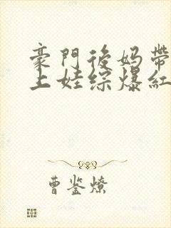 豪门后妈带崽崽上娃综爆红了