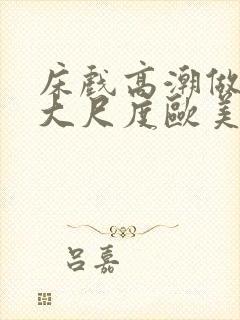 床戏高潮做进去大尺度欧美