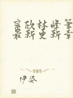 宁欣林峰笔趣阁最新更新章节