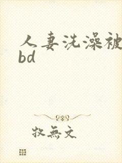 人妻洗澡被公强bd