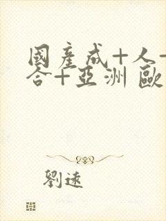 国产成+人+综合+亚洲 欧美