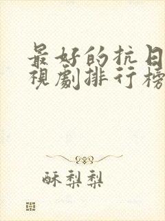 最好的抗日剧电视剧排行榜前十名