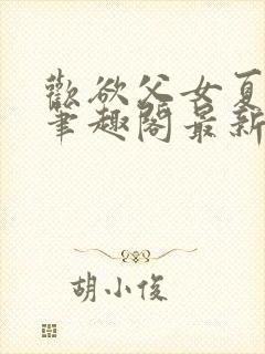 欢欲父女夏多布笔趣阁最新章节更新