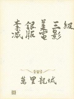 李银美三级无删减版电影