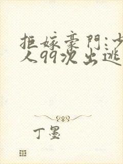 拒嫁豪门:少夫人99次出逃在哪里看