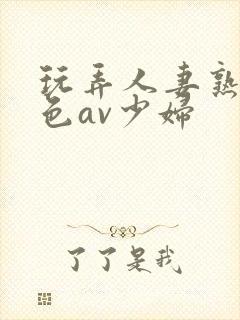 玩弄人妻熟妇性色av少妇封面