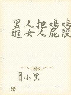 男人把鸡鸡插进进女人屁股里故事