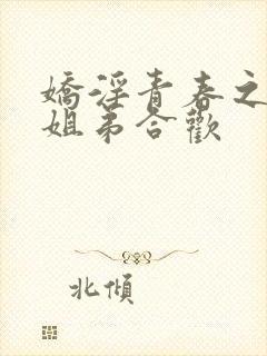 娇淫青春之放纵姐弟合欢