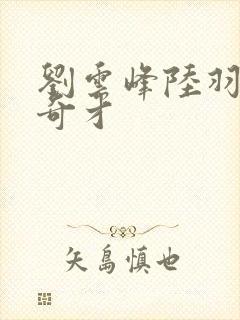 刘云峰陆羽鸿途奇才