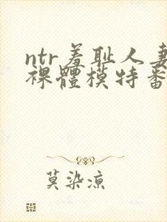 ntr羞耻人妻裸体模特番号