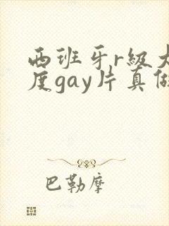 西班牙r级大尺度gay片真做