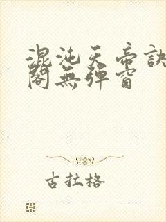 混沌天帝诀笔趣阁无弹窗