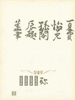 叶辰孙怡夏若雪笔趣阁免费阅读小说