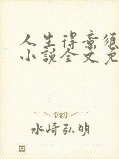 人生得意须纵欢小说全文免费阅读