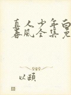 真人少年白马醉春风全集免费观看