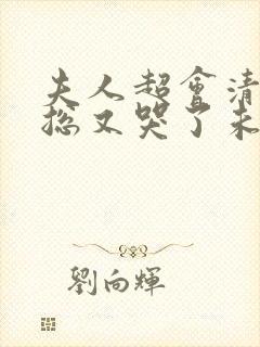 夫人超会清冷傅总又哭了未删减版