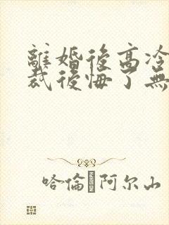 离婚后高冷女总裁后悔了无弹窗