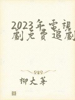 2023年电视剧免费追剧网