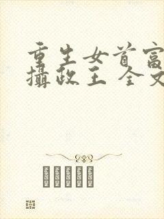 重生女首富娇养摄政王 全文阅读封面