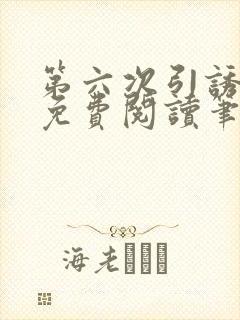 第六次引诱全文免费阅读笔趣阁最新