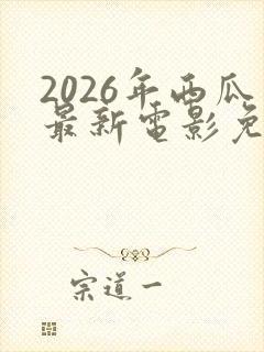 2026年西瓜最新电影免费观看高清