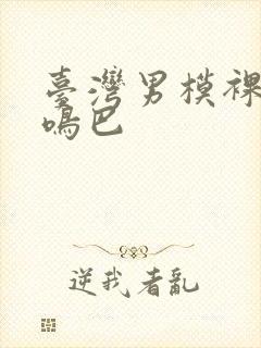 台湾男模裸体露鸣巴