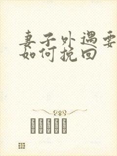 妻子外遇要离婚如何挽回