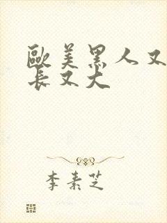 欧美黑人又粗又长又大