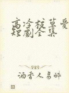 高冷校草爱上我短剧全集