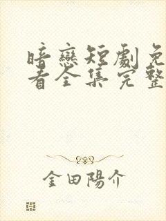 暗恋短剧免费观看全集完整版