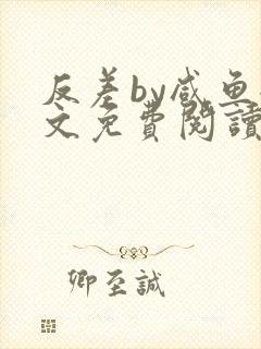 反差by咸鱼全文免费阅读笔趣阁