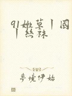 91嫩草丨国产丨丝袜