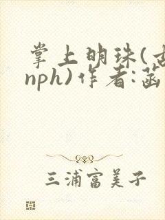 掌上明珠(古言nph)作者:菡萏秦瑟瑟