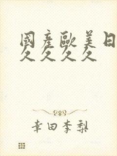 国产欧美日韩久久久久久