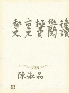 都市极乐后宫全文免费阅读