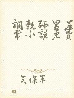 调教师男友的日常小说免费阅读